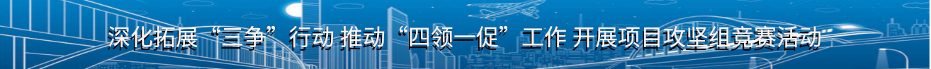 深化拓展“三爭”行動 推動“四領一促”工作 開展項目攻堅組競賽活動